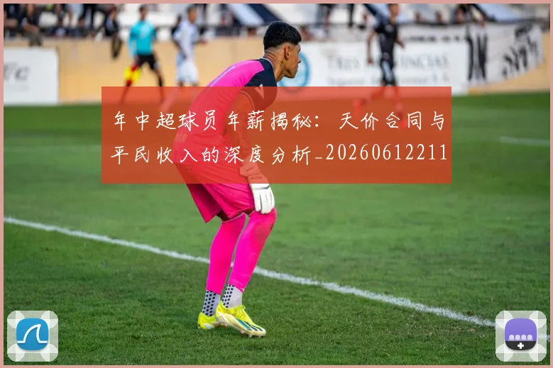 年中超球员年薪揭秘：天价合同与平民收入的深度分析_20260612211153