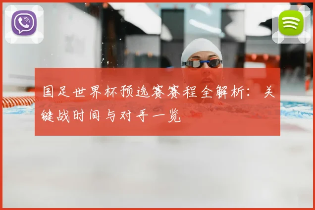 国足世界杯预选赛赛程全解析:关键战时间与对手一览