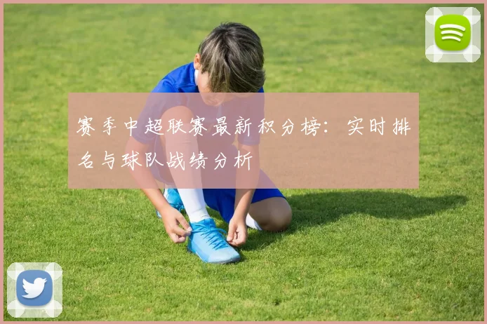 赛季中超联赛最新积分榜:实时排名与球队战绩分析